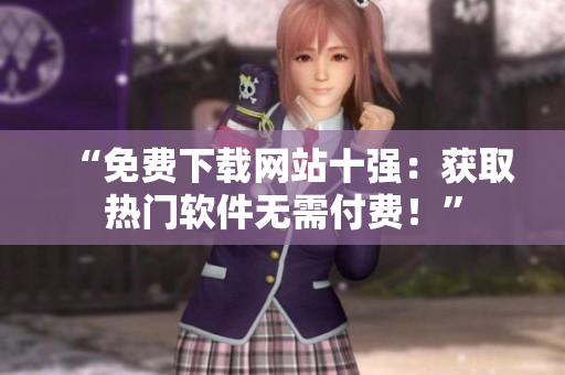 “免费下载网站十强：获取热门软件无需付费！”