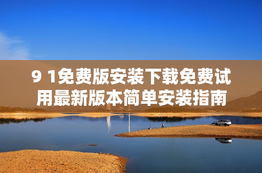 9 1免费版安装下载免费试用最新版本简单安装指南