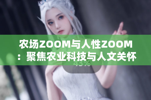 农场ZOOM与人性ZOOM：聚焦农业科技与人文关怀