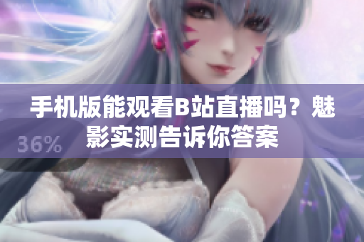 手机版能观看B站直播吗？魅影实测告诉你答案