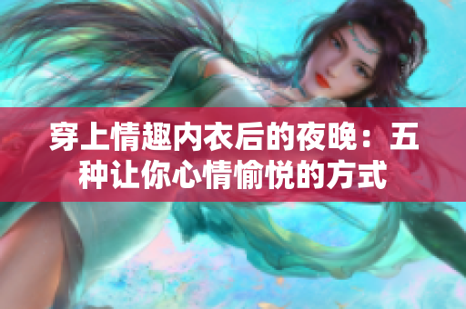 穿上情趣内衣后的夜晚：五种让你心情愉悦的方式