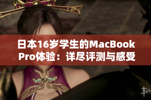 日本16岁学生的MacBook Pro体验：详尽评测与感受分享