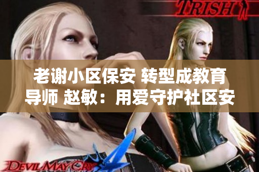 老谢小区保安 转型成教育导师 赵敏：用爱守护社区安全