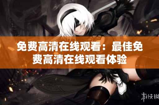 免费高清在线观看：最佳免费高清在线观看体验