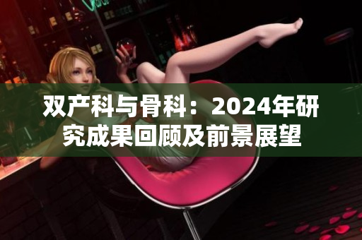 双产科与骨科：2024年研究成果回顾及前景展望