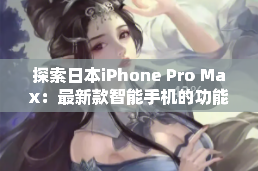 探索日本iPhone Pro Max：最新款智能手机的功能与特点一览