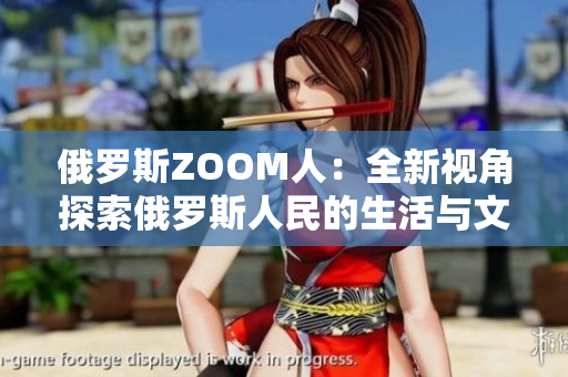 俄罗斯ZOOM人：全新视角探索俄罗斯人民的生活与文化