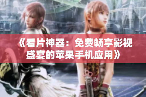 《看片神器：免费畅享影视盛宴的苹果手机应用》