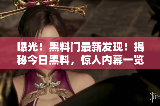 曝光！黑料门最新发现！揭秘今日黑料，惊人内幕一览无余