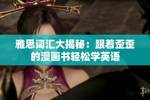 雅思词汇大揭秘：跟着歪歪的漫画书轻松学英语