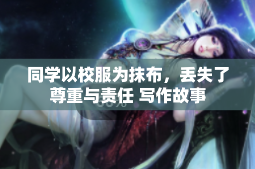 同学以校服为抹布，丢失了尊重与责任 写作故事