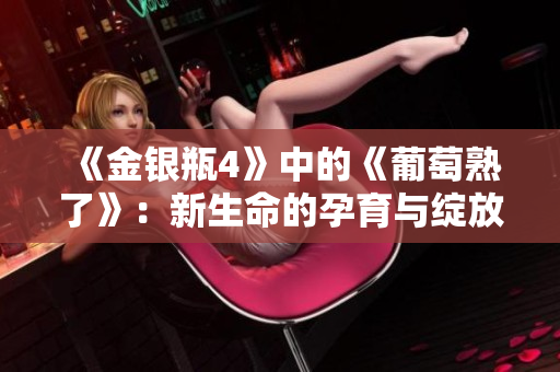《金银瓶4》中的《葡萄熟了》：新生命的孕育与绽放