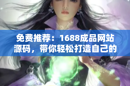 免费推荐：1688成品网站源码，带你轻松打造自己的在线平台！