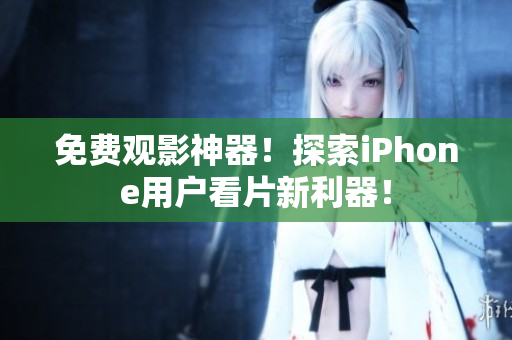 免费观影神器！探索iPhone用户看片新利器！