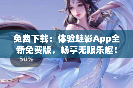 免费下载：体验魅影App全新免费版，畅享无限乐趣！