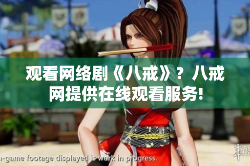 观看网络剧《八戒》？八戒网提供在线观看服务!
