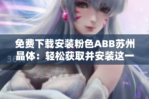 免费下载安装粉色ABB苏州晶体：轻松获取并安装这一独特软件