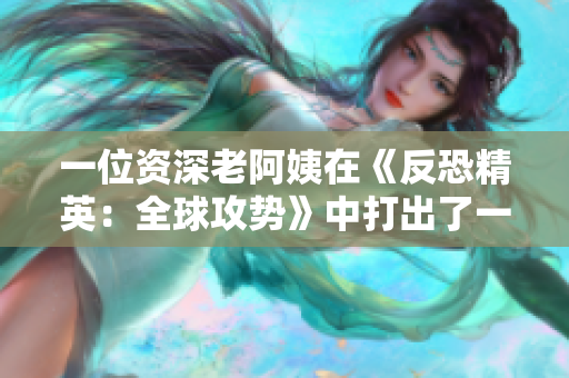 一位资深老阿姨在《反恐精英：全球攻势》中打出了一场经典对决！