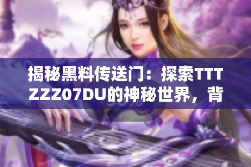揭秘黑料传送门：探索TTTZZZ07DU的神秘世界，背后的故事令人震惊！