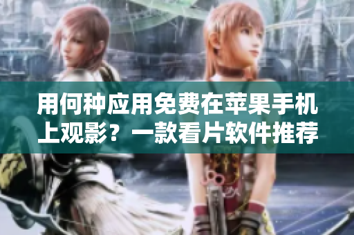 用何种应用免费在苹果手机上观影？一款看片软件推荐