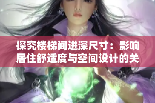 探究楼梯间进深尺寸：影响居住舒适度与空间设计的关键因素