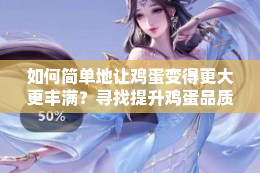 如何简单地让鸡蛋变得更大更丰满？寻找提升鸡蛋品质的便捷方法