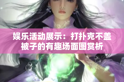 娱乐活动展示：打扑克不盖被子的有趣场面图赏析