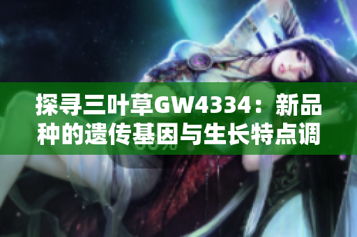 探寻三叶草GW4334：新品种的遗传基因与生长特点调查