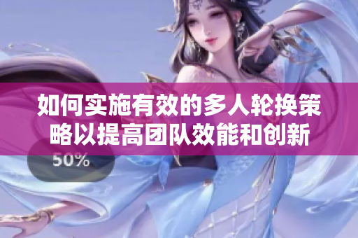 如何实施有效的多人轮换策略以提高团队效能和创新