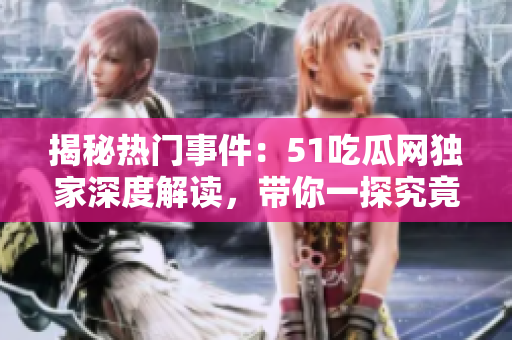 揭秘热门事件：51吃瓜网独家深度解读，带你一探究竟