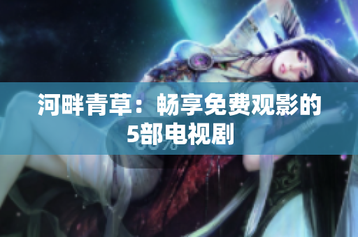 河畔青草：畅享免费观影的5部电视剧
