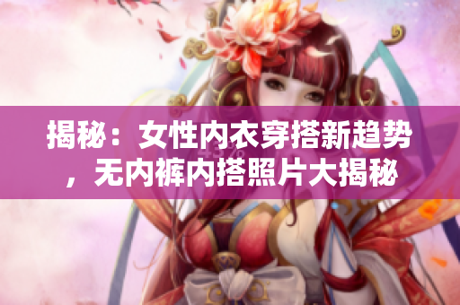 揭秘：女性内衣穿搭新趋势，无内裤内搭照片大揭秘