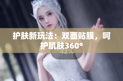 护肤新玩法：双面贴膜，呵护肌肤360°