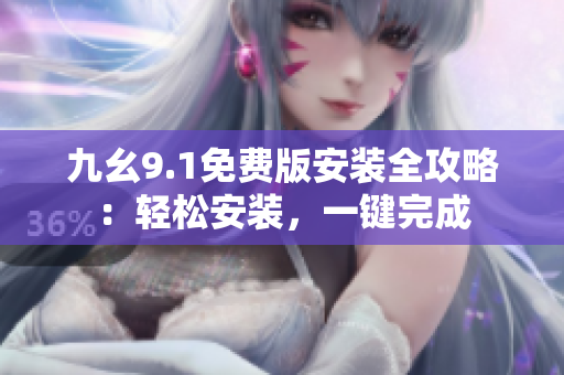 九幺9.1免费版安装全攻略：轻松安装，一键完成