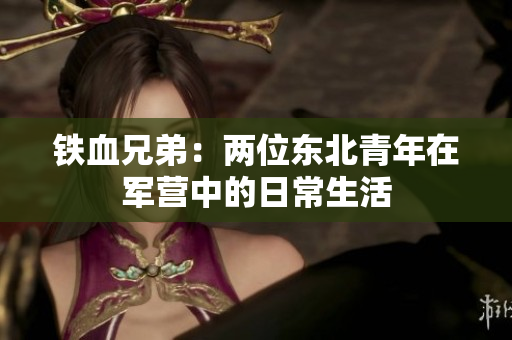 铁血兄弟：两位东北青年在军营中的日常生活