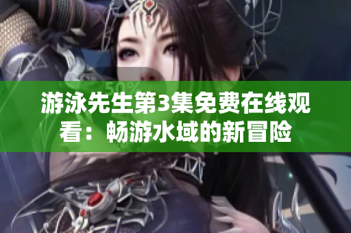 游泳先生第3集免费在线观看：畅游水域的新冒险