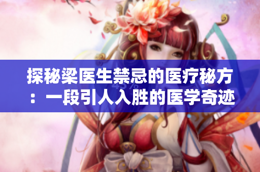 探秘梁医生禁忌的医疗秘方：一段引人入胜的医学奇迹之旅