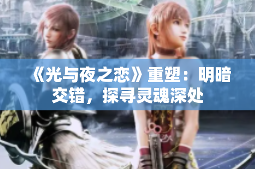 《光与夜之恋》重塑：明暗交错，探寻灵魂深处