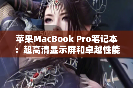 苹果MacBook Pro笔记本：超高清显示屏和卓越性能带来全新工作体验