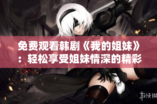 免费观看韩剧《我的姐妹》：轻松享受姐妹情深的精彩故事
