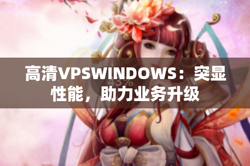 高清VPSWINDOWS：突显性能，助力业务升级