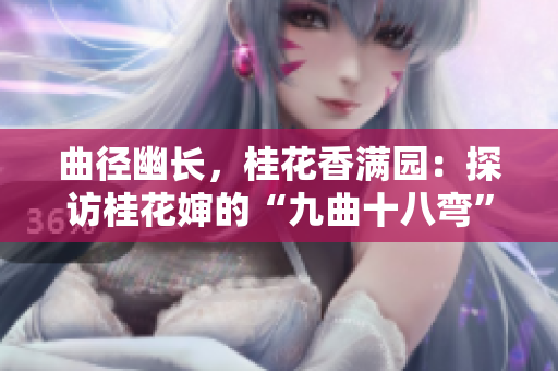 曲径幽长，桂花香满园：探访桂花婶的“九曲十八弯”奇宝