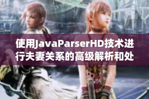 使用JavaParserHD技术进行夫妻关系的高级解析和处理