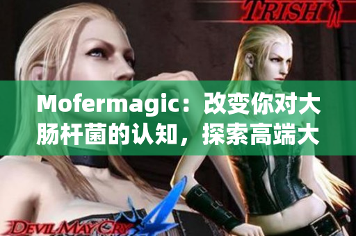 Mofermagic：改变你对大肠杆菌的认知，探索高端大肠交的奥秘
