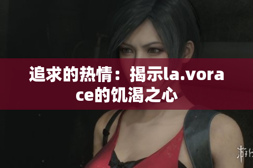 追求的热情：揭示la.vorace的饥渴之心