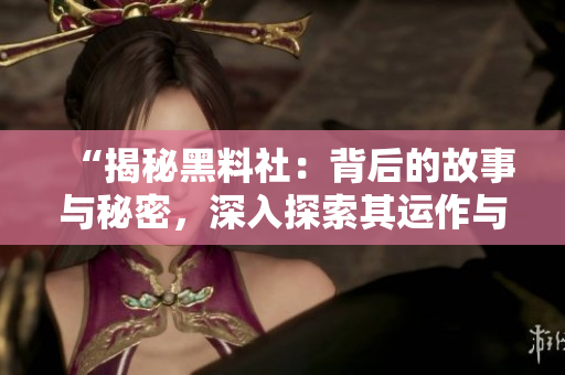 “揭秘黑料社：背后的故事与秘密，深入探索其运作与影响力”