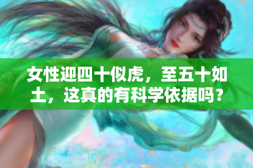 女性迎四十似虎，至五十如土，这真的有科学依据吗？