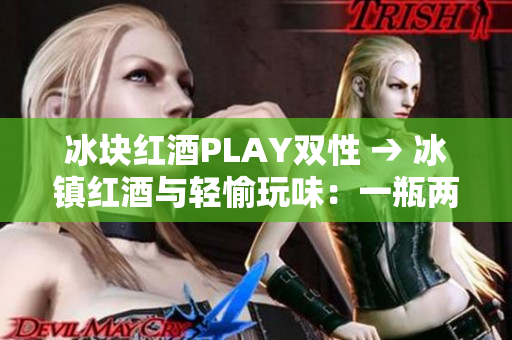 冰块红酒PLAY双性 → 冰镇红酒与轻愉玩味：一瓶两性情