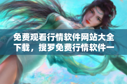 免费观看行情软件网站大全下载，搜罗免费行情软件一网打尽