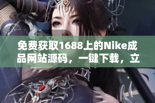 免费获取1688上的Nike成品网站源码，一键下载，立即开始创业！